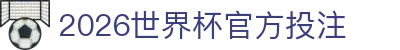 2026世界杯官方投注 - (中国)德阳2026世界杯官方投注集团欢迎您